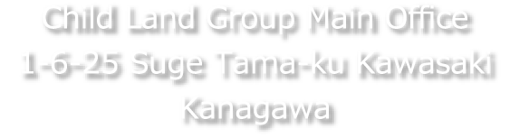 Child Land Group Main Office 1-6-25 Suge Tama-ku Kawasaki Kanagawa